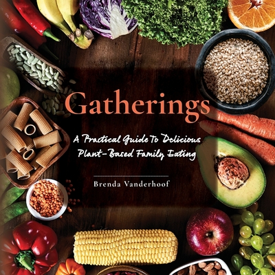 Gatherings: A Practical Guide To Delicious Plant-Based Family Eating - Brenda Vanderhoof