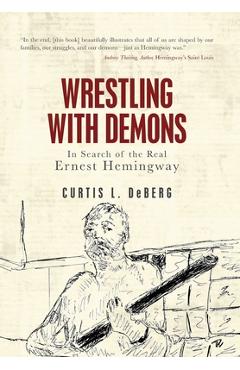 Coperta cărții 'Wrestling with Demons: In Search of the Real Ernest Hemingway - Curtis L. Deberg'