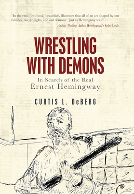 Coperta cărții 'Wrestling with Demons: In Search of the Real Ernest Hemingway - Curtis L. Deberg'
