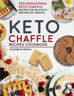 Keto Chaffle Cookbook: 505 Sensational Keto Chaffle Recipes For Delicious And Healthy Snacks - Elizabeth Hensly