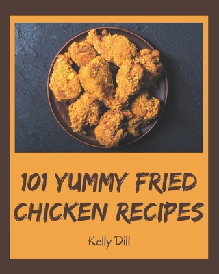 Coperta cărții '101 Yummy Fried Chicken Recipes: Yummy Fried Chicken Cookbook - The Magic to Create Incredible Flavor! - Kelly Dill'