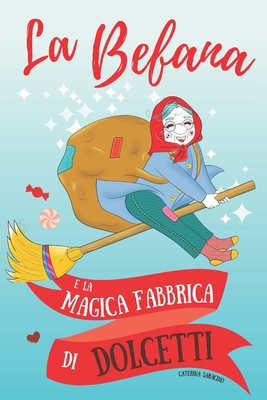 La Befana e la magica fabbrica di dolcetti - Caterina Saracino