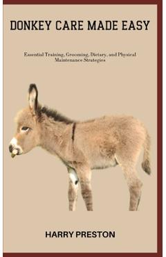 Coperta cărții 'Donkey Care Made Easy: Essential Training, Grooming, Dietary, and Physical Maintenance Strategies - Harry Preston'