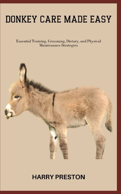 Coperta cărții 'Donkey Care Made Easy: Essential Training, Grooming, Dietary, and Physical Maintenance Strategies - Harry Preston'