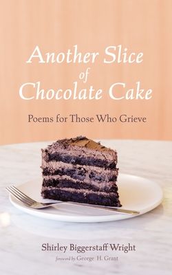 Coperta cărții 'Another Slice of Chocolate Cake: Poems for Those Who Grieve - Shirley Biggerstaff Wright'