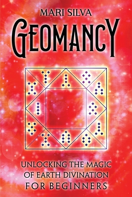 Geomancy: Unlocking the Magic of Earth Divination for Beginners - Mari Silva