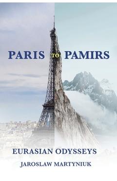 Coperta cărții 'Paris to Pamirs: Eurasian Odysseys - Jaroslaw Martyniuk'