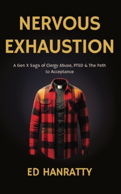 Nervous Exhaustion: A Gen-X Saga of Clergy Abuse, PTSD, & the Path to Acceptance - Ed Hanratty