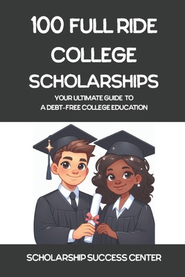 100 Full Ride College Scholarships: Your Ultimate Guide To A Debt-Free College Education - Shay Spivey