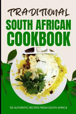 Traditional South African Cookbook: 50 Authentic Recipes from South Africa - Ava Baker