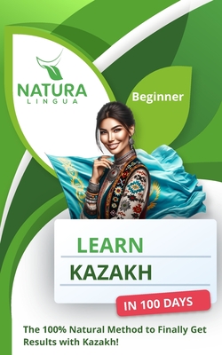 Learn Kazakh in 100 Days: The 100% Natural Method to Finally Get Results with Kazakh! (For Beginners) - Natura Lingua