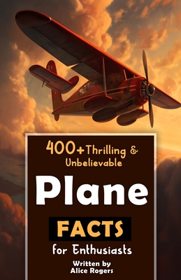 Coperta cărții '400+ Thrilling & Unbelievable Airplane Facts for Enthusiasts: Dive into Legendary Aviators, Aerial Feats, Innovative'
