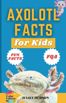 Axolotl Facts for Kids: Unveiling the Wonder, Smiling Faces with Superpowers and the Secrets of Regeneration - A Fun Guide for Kids - Juliet Hudson