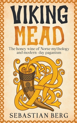 Viking Mead: The Honey Wine of Norse Mythology and Modern-Day Paganism - Sebastian Berg