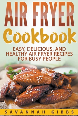 Air Fryer Cookbook: Easy, Delicious, and Healthy Air Fryer Recipes for Busy People - Savannah Gibbs