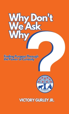 Why Don't We Ask Why?: Finding Purpose Through the Power of Curiosity - Victory J. Gurley