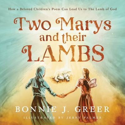 Two Marys and Their Lambs: How a Beloved Children's Poem Can Lead Us to The Lamb of God - Bonnie J. Greer