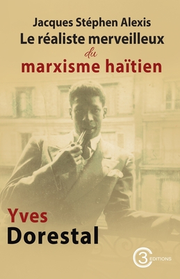 Jacques Stphen Alexis: Le raliste merveilleux du marxisme hatien - Yves Dorestal