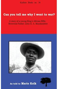 Coperta cărții 'Can You Tell Me Why I Went to War? A Story of a Young King's Rifle, Reverend Father John E.A. Mandambwe - Mario Kolk'