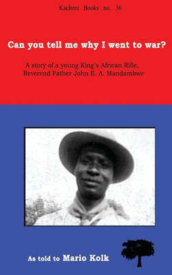 Coperta cărții 'Can You Tell Me Why I Went to War? A Story of a Young King's Rifle, Reverend Father John E.A. Mandambwe - Mario Kolk'