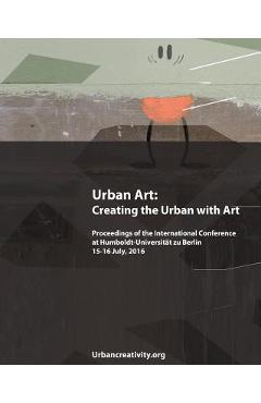 Coperta cărții 'Urban Art: Creating the Urban with Art: Proceedings of the International Conference at Humboldt-Universitat zu Berlin'