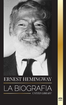 Ernest Hemingway: La biografa del mayor novelista estadounidense y sus relatos de aventuras - United Library