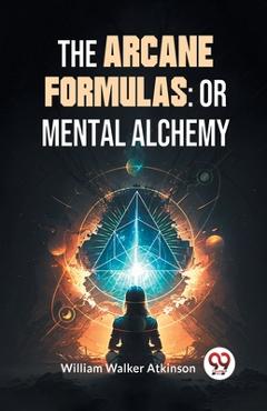 Coperta cărții 'The Arcane Formulas: Or Mental Alchemy - William Walker Atkinson'