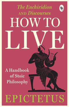 Coperta cărții 'How to Live - A Handbook of Stoic Philosophy: Discourses and the Enchiridion - Epictetus'