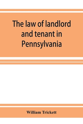 The law of landlord and tenant in Pennsylvania - William Trickett