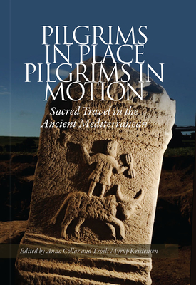 Pilgrims in Place, Pilgrims in Motion: Sacred Travel in the Ancient Mediterranean - Anna Collar