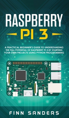 Coperta cărții 'Raspberry Pi 3: A Practical Beginner's Guide To Understanding The Full Potential Of Raspberry Pi 3 By Starting Your Own'