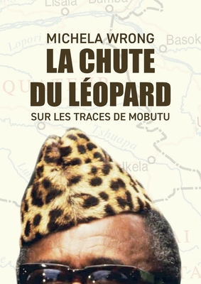 La chute du léopard: Sur les traces de Mobutu - Michela Wrong
