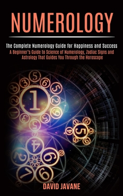 Numerology: A Beginner's Guide to Science of Numerology, Zodiac Signs and Astrology That Guides You Through the Horoscope (The Com - David Javane