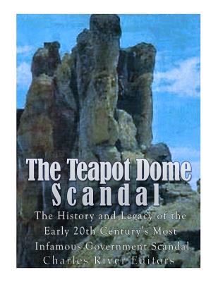 The Teapot Dome Scandal: The History and Legacy of the Early 20th Century's Most Infamous Government Scandal - Charles River