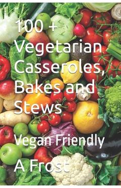 100 + Vegetarian Casseroles, Bakes and Stews: Vegan Friendly - Andrew David Frost