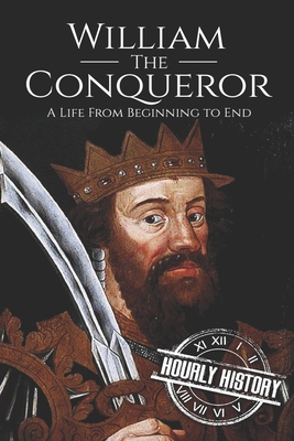 William the Conqueror: A Life From Beginning to End - Hourly History