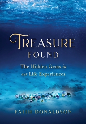 Treasure Found: The Hidden Gems in Our Life Experiences - Faith Donaldson