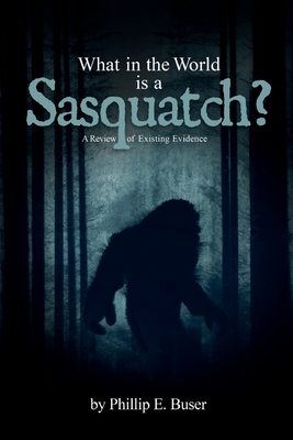 What in the World is a Sasquatch? - Phillip E. Buser