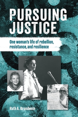 Pursuing justice: One Woman's Life of Rebellion, Resistance, Resilience - Ruth A. Brandwein