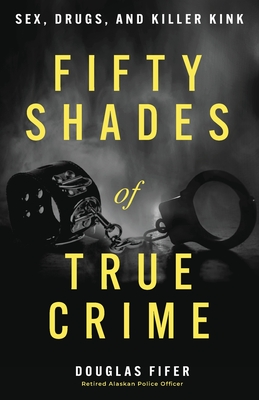 Fifty Shades of True Crime: Sex, Drugs, and Killer Kink - Douglas Fifer