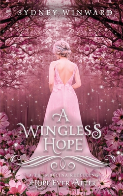 A Wingless Hope (Hope Ever After, #17): A Thumbelina Retelling - Sydney Winward