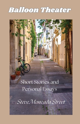 Balloon Theater: Short Stories and Personal Essays - Steve Moncada Street