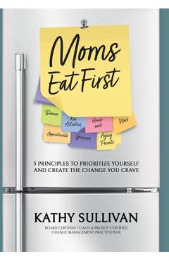 Poza produsului Moms Eat First: 5 Principles to Prioritize Yourself and Create the Change You Crave - Kathy Sullivan