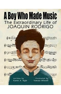 Poza produsului A Boy Who Made Music: The Extraordinary Life of Joaquin Rodrigo - Karen A. Wyle