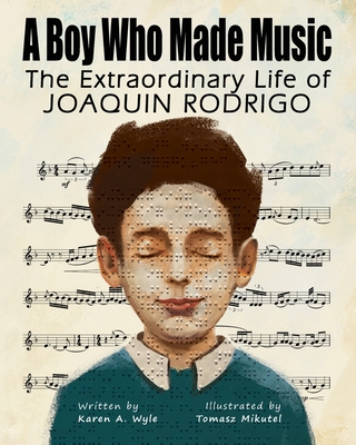 A Boy Who Made Music: The Extraordinary Life of Joaquin Rodrigo - Karen A. Wyle