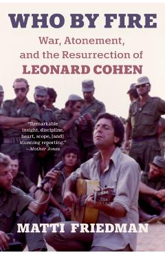 Who by Fire: War, Atonement, and the Resurrection of Leonard Cohen - Matti Friedman