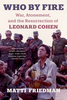 Who by Fire: War, Atonement, and the Resurrection of Leonard Cohen - Matti Friedman