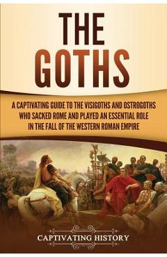 Poza produsului The Goths: A Captivating Guide to the Visigoths and Ostrogoths Who Sacked Rome and Played an Essential Role in the Fall of the We - Captivating History