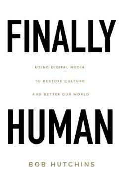 Coperta cărții 'Finally Human: Using digital media to restore culture and better our world. - Bob Hutchins'