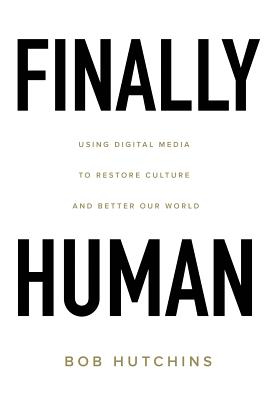 Finally Human: Using digital media to restore culture and better our world. - Bob Hutchins